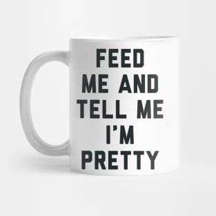 Feed Me and Tell Me I'm Pretty. Mug